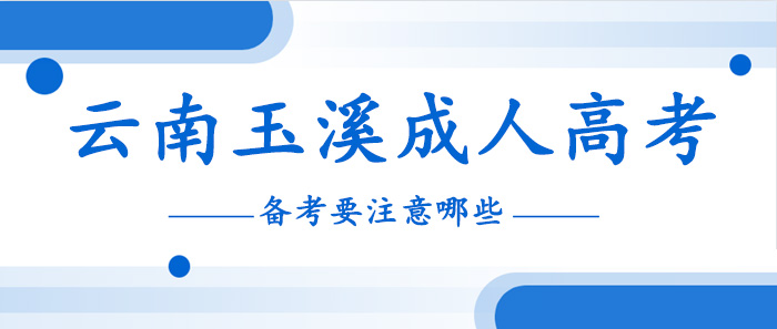 云南玉溪成人高考備考要注意哪些？