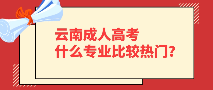 云南成人高考什么專業比較熱門？.jpeg