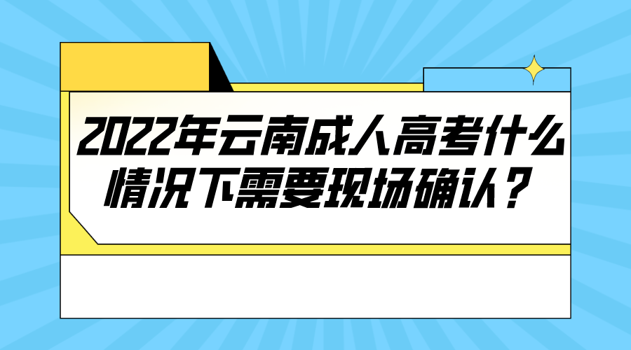 2022年云南成人高考什么情況下需要現場確認？.png