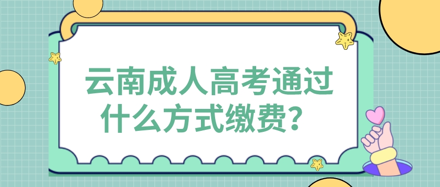 云南成人高考通過什么方式繳費？.jpeg