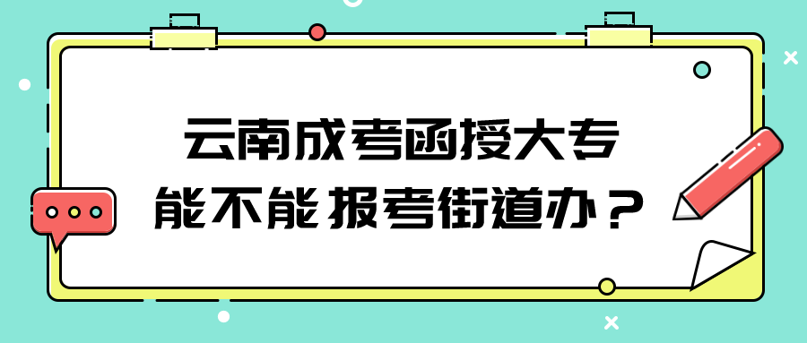 云南成考函授大專能不能報考街道辦？.png