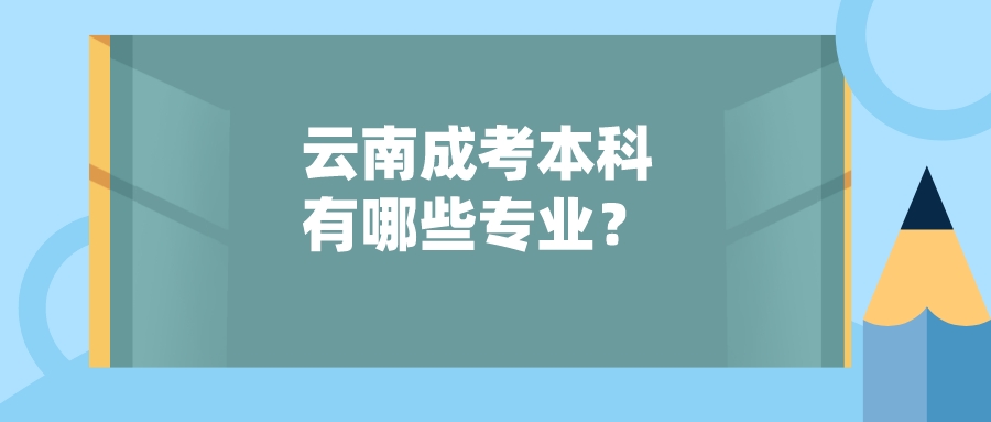云南成考本科有哪些專業？.jpeg