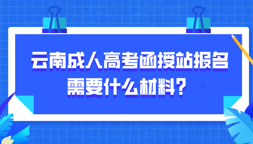 云南成人高考函授站報名需要什么材料？