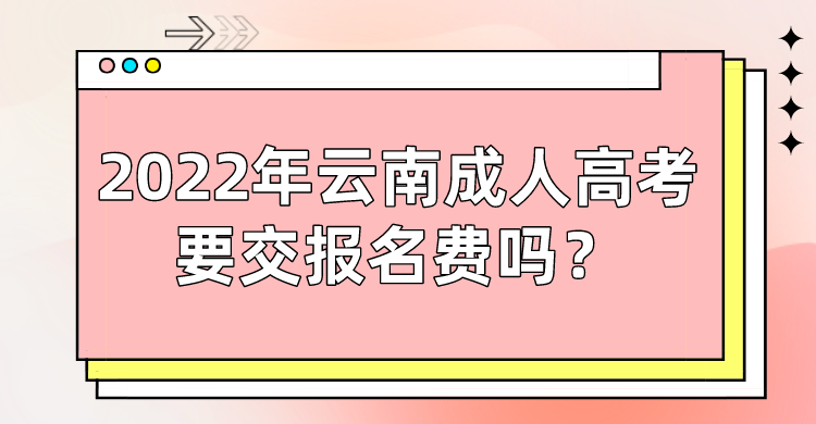 2022年云南成人高考要交報名費嗎？.png