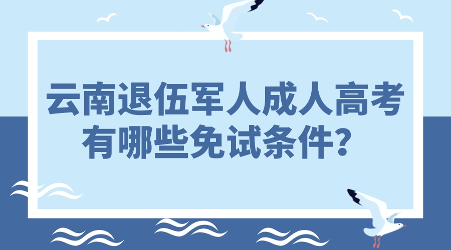 云南退伍軍人成人高考有哪些免試條件？.jpeg