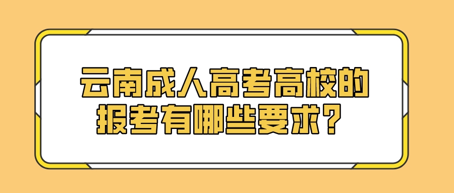 云南成人高考高校的報考有哪些要求？.jpeg