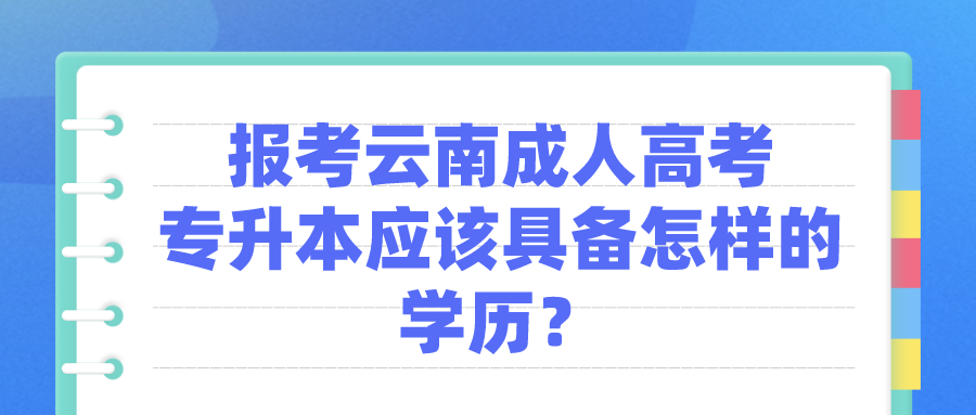 報考云南成人高考專升本應該具備怎樣的學歷？.png