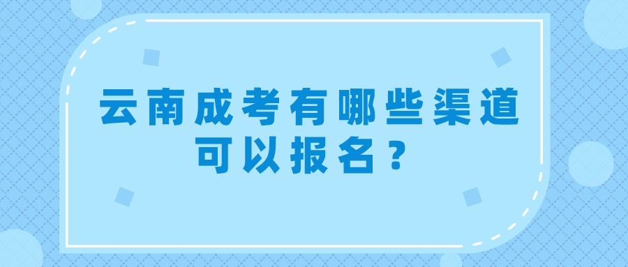 云南成考有哪些渠道可以報名？.jpeg