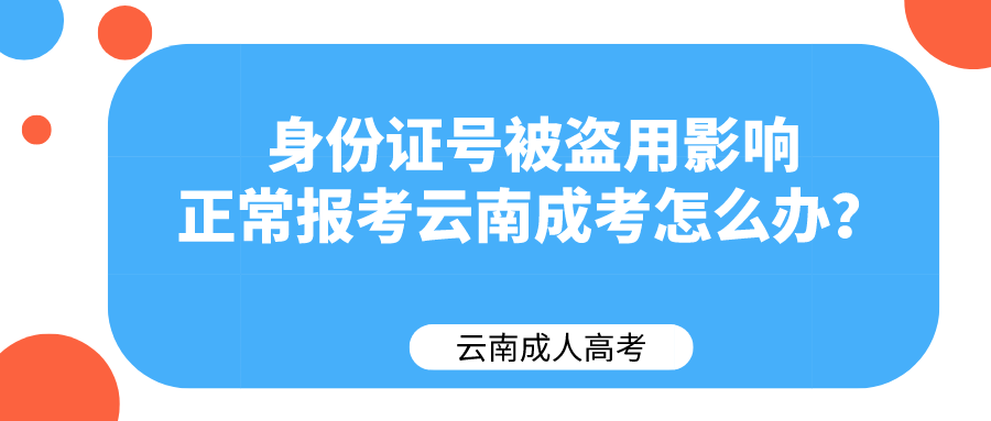 身份證號被盜用影響正常報考云南成考怎么辦？.png