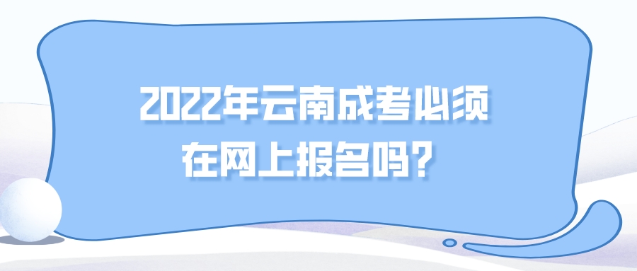 2022年云南成考必須在網上報名嗎？.jpeg