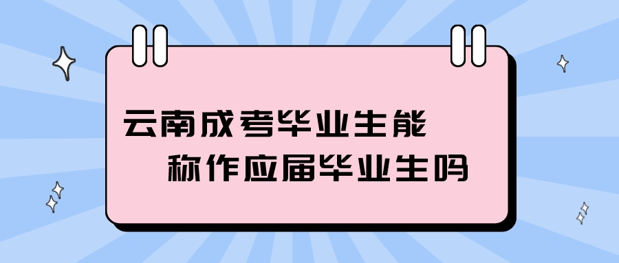 云南成考畢業生能稱作應屆畢業生嗎？.jpeg