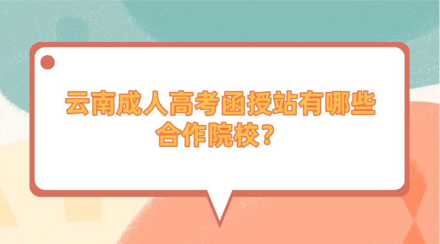 云南成人高考函授站有哪些合作院校？.png