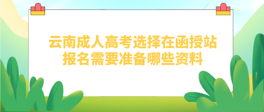 云南成人高考選擇在函授站報名需要準備哪些資料？.png