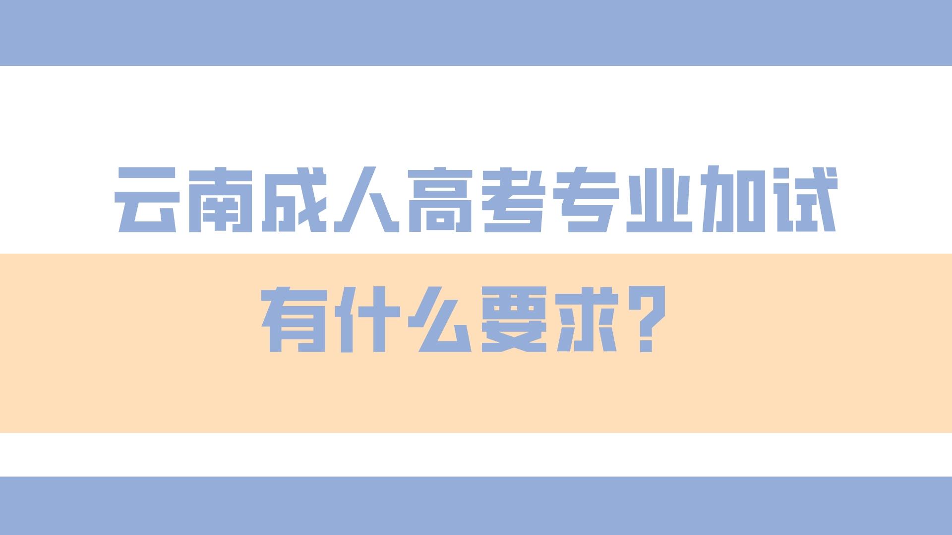云南成人高考專業加試有什么要求？.jpeg
