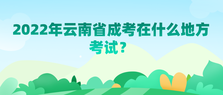 2022年云南省成考在什么地方考試？.png