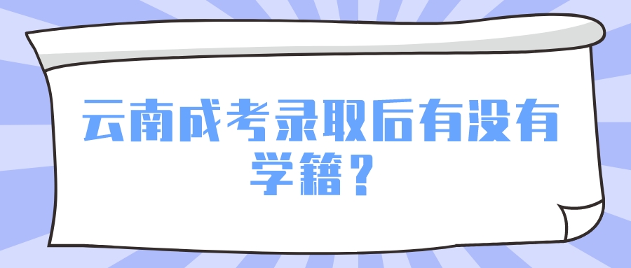 云南成考錄取后有沒有學籍？.jpeg