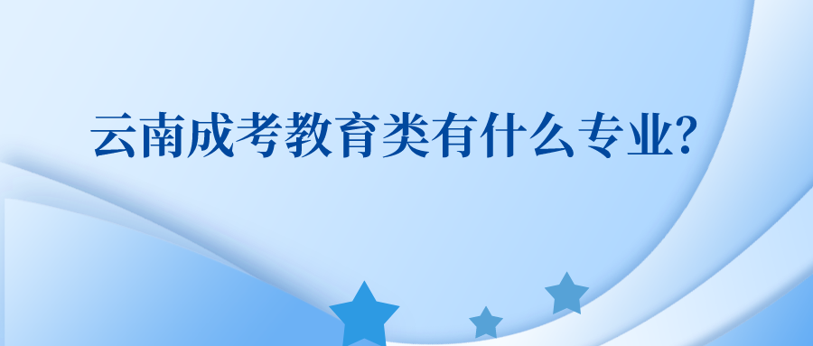 云南成考教育類有什么專業？