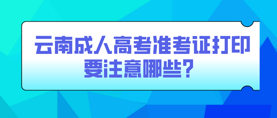 云南成人高考準考證打印要注意哪些？.png