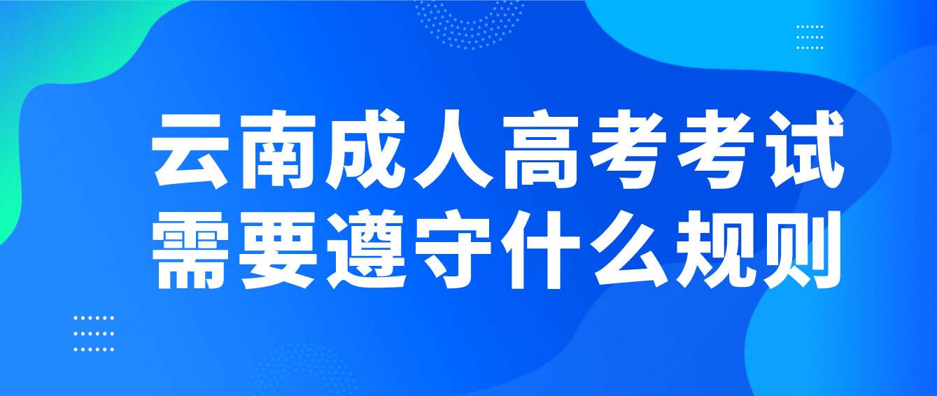 云南成人高考考試需要遵守什么規則？
