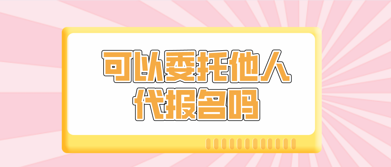 云南成考考生可以委托他人代報名嗎？