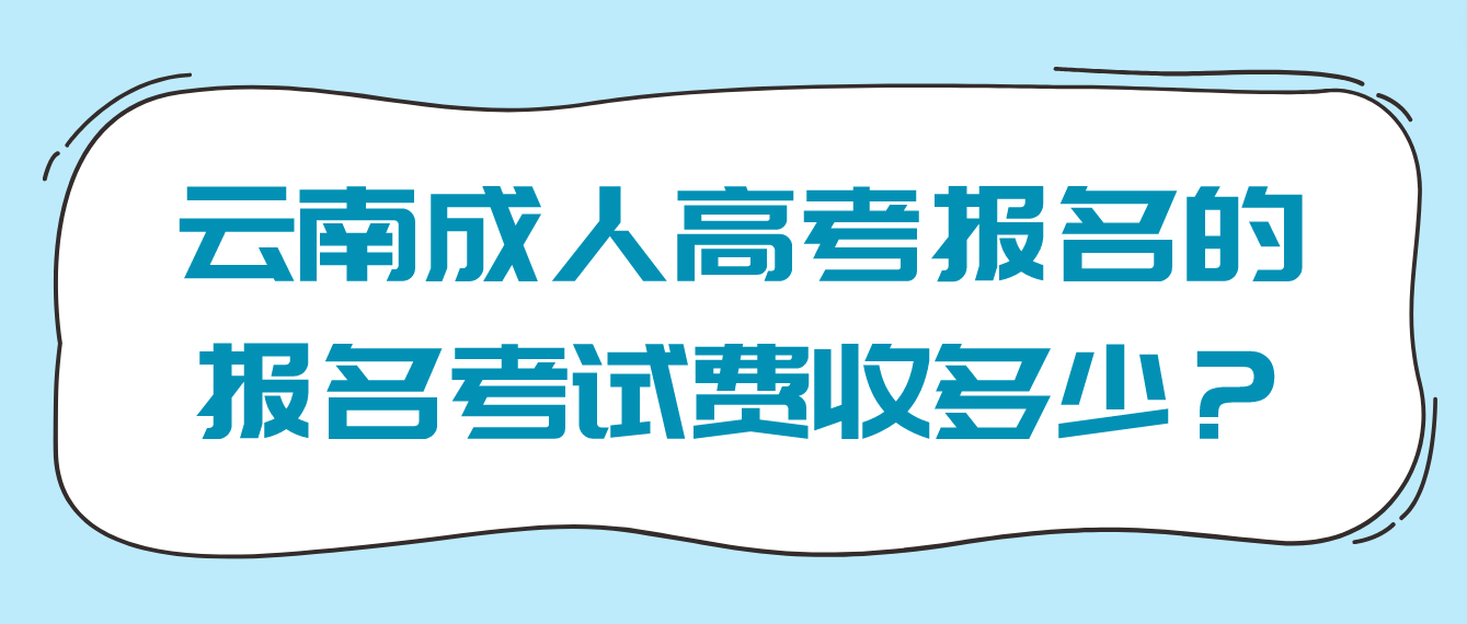 云南成人高考報名的報名考試費收多少？