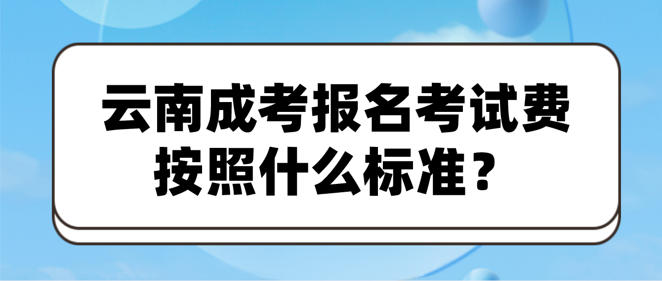 云南成人高考報名的報名考試費按照什么標準？