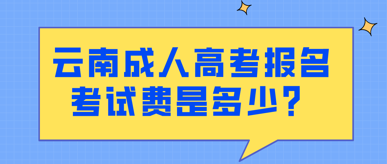 云南成人高考報名的報名考試費是多少？