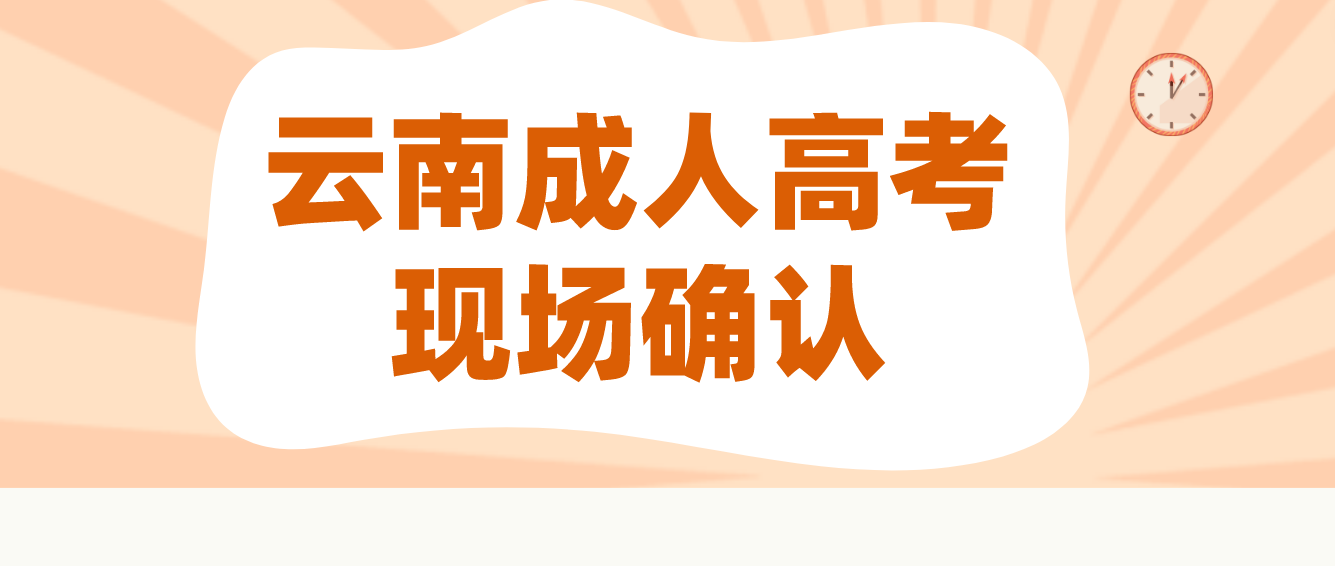 云南成人高考需要現場確認的都有哪些考生？云南成人高考曲靖需要現場確認的都有哪些考生？