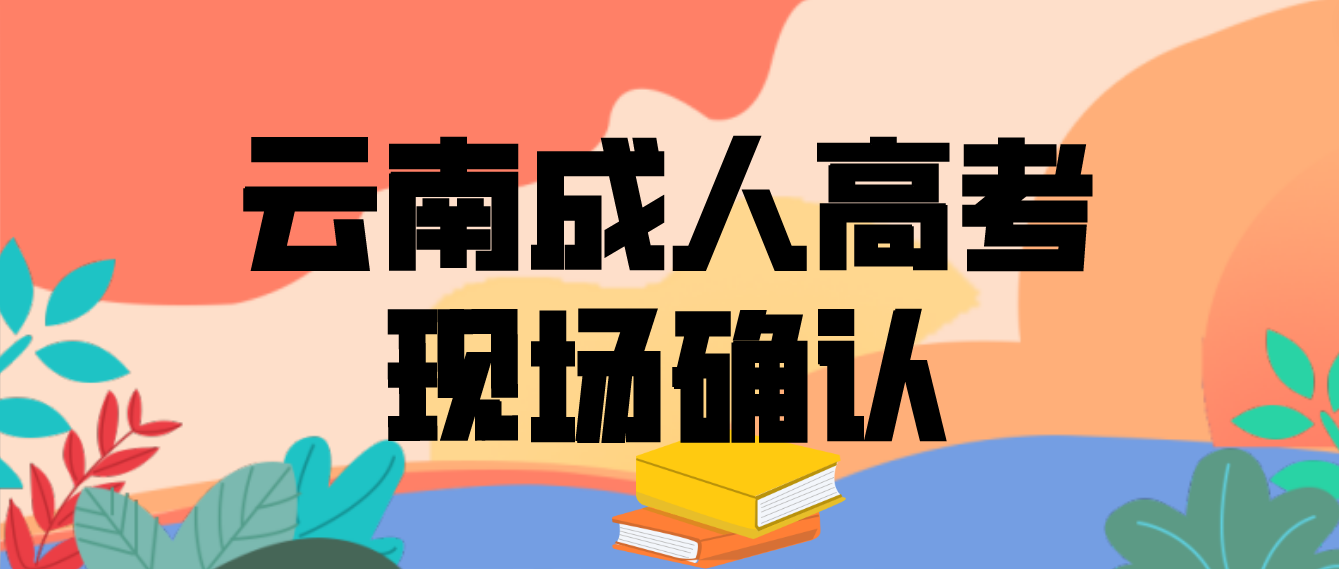云南成人高考需要現場確認的都有哪些考生？